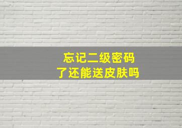 忘记二级密码了还能送皮肤吗