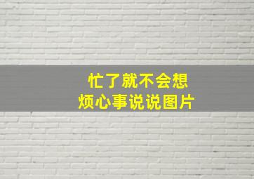 忙了就不会想烦心事说说图片