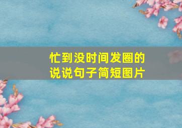 忙到没时间发圈的说说句子简短图片