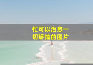 忙可以治愈一切矫情的图片