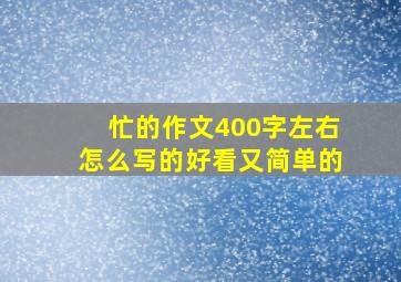 忙的作文400字左右怎么写的好看又简单的