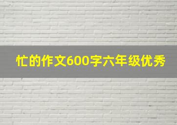 忙的作文600字六年级优秀