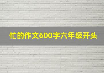 忙的作文600字六年级开头