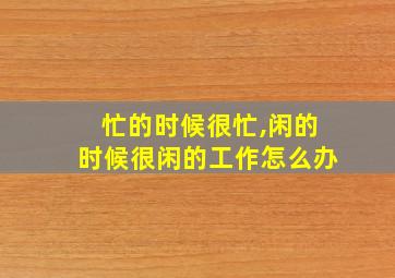 忙的时候很忙,闲的时候很闲的工作怎么办