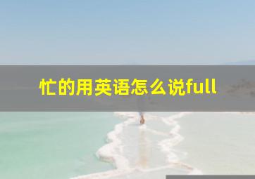 忙的用英语怎么说full