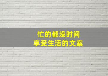 忙的都没时间享受生活的文案