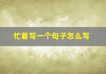 忙着写一个句子怎么写