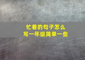 忙着的句子怎么写一年级简单一些