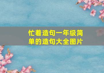 忙着造句一年级简单的造句大全图片