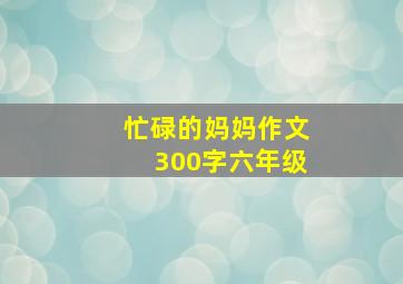 忙碌的妈妈作文300字六年级