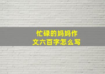 忙碌的妈妈作文六百字怎么写