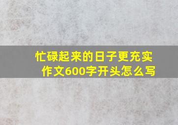 忙碌起来的日子更充实作文600字开头怎么写