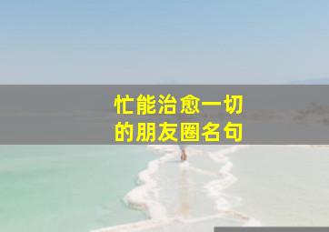 忙能治愈一切的朋友圈名句