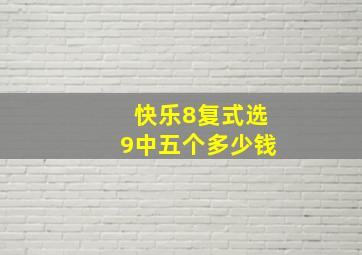 快乐8复式选9中五个多少钱