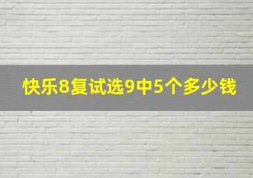 快乐8复试选9中5个多少钱