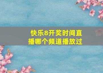 快乐8开奖时间直播哪个频道播放过