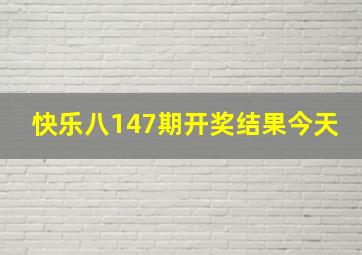 快乐八147期开奖结果今天