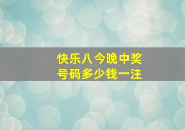 快乐八今晚中奖号码多少钱一注