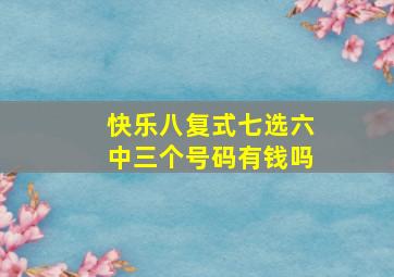 快乐八复式七选六中三个号码有钱吗