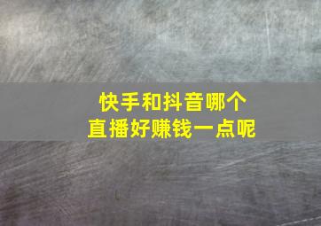 快手和抖音哪个直播好赚钱一点呢