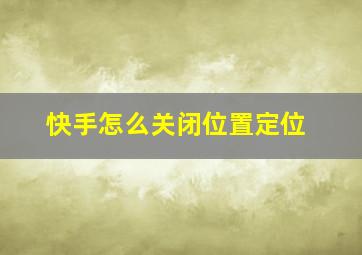 快手怎么关闭位置定位