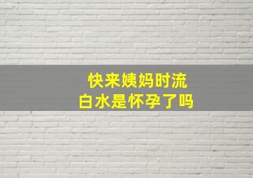 快来姨妈时流白水是怀孕了吗