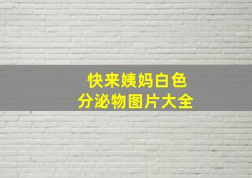 快来姨妈白色分泌物图片大全