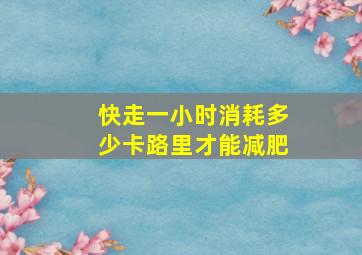 快走一小时消耗多少卡路里才能减肥