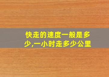 快走的速度一般是多少,一小时走多少公里