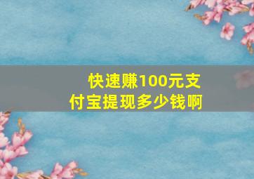 快速赚100元支付宝提现多少钱啊