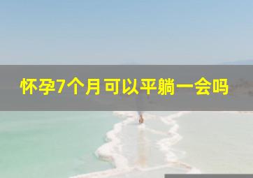 怀孕7个月可以平躺一会吗