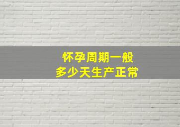 怀孕周期一般多少天生产正常