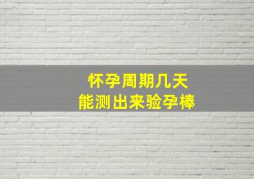 怀孕周期几天能测出来验孕棒