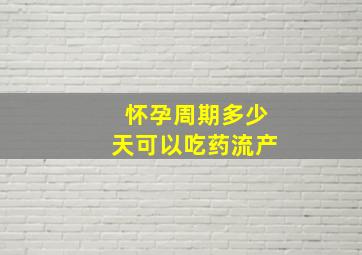 怀孕周期多少天可以吃药流产