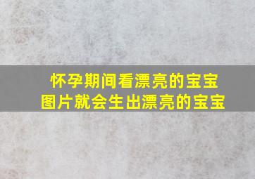 怀孕期间看漂亮的宝宝图片就会生出漂亮的宝宝