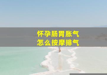 怀孕肠胃胀气怎么按摩排气