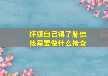 怀疑自己得了肺结核需要做什么检查