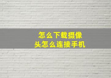 怎么下载摄像头怎么连接手机