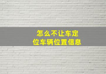 怎么不让车定位车辆位置信息