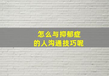 怎么与抑郁症的人沟通技巧呢