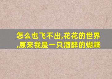 怎么也飞不出,花花的世界,原来我是一只酒醉的蝴蝶