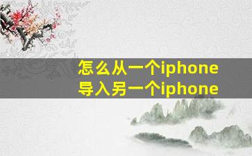 怎么从一个iphone导入另一个iphone