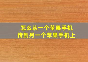 怎么从一个苹果手机传到另一个苹果手机上