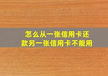 怎么从一张信用卡还款另一张信用卡不能用