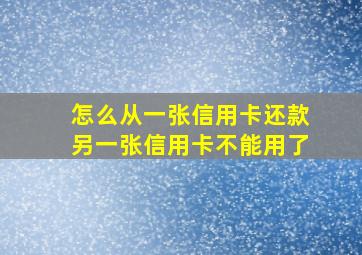 怎么从一张信用卡还款另一张信用卡不能用了