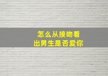 怎么从接吻看出男生是否爱你