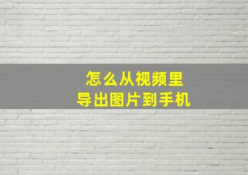 怎么从视频里导出图片到手机