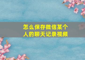 怎么保存微信某个人的聊天记录视频