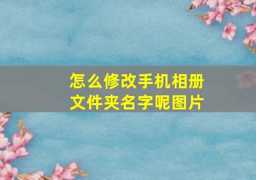 怎么修改手机相册文件夹名字呢图片