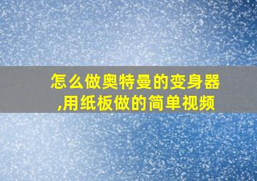 怎么做奥特曼的变身器,用纸板做的简单视频